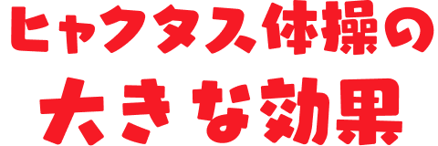 ヒャクタス体操の大きな効果